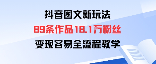 抖音图文新玩法：89条作品收获18.1W粉丝，变现容易全流程教学-资源宝库