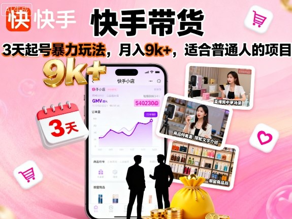 快手带货，3天起号暴力玩法，月入9k+，适合普通人的项目-资源宝库