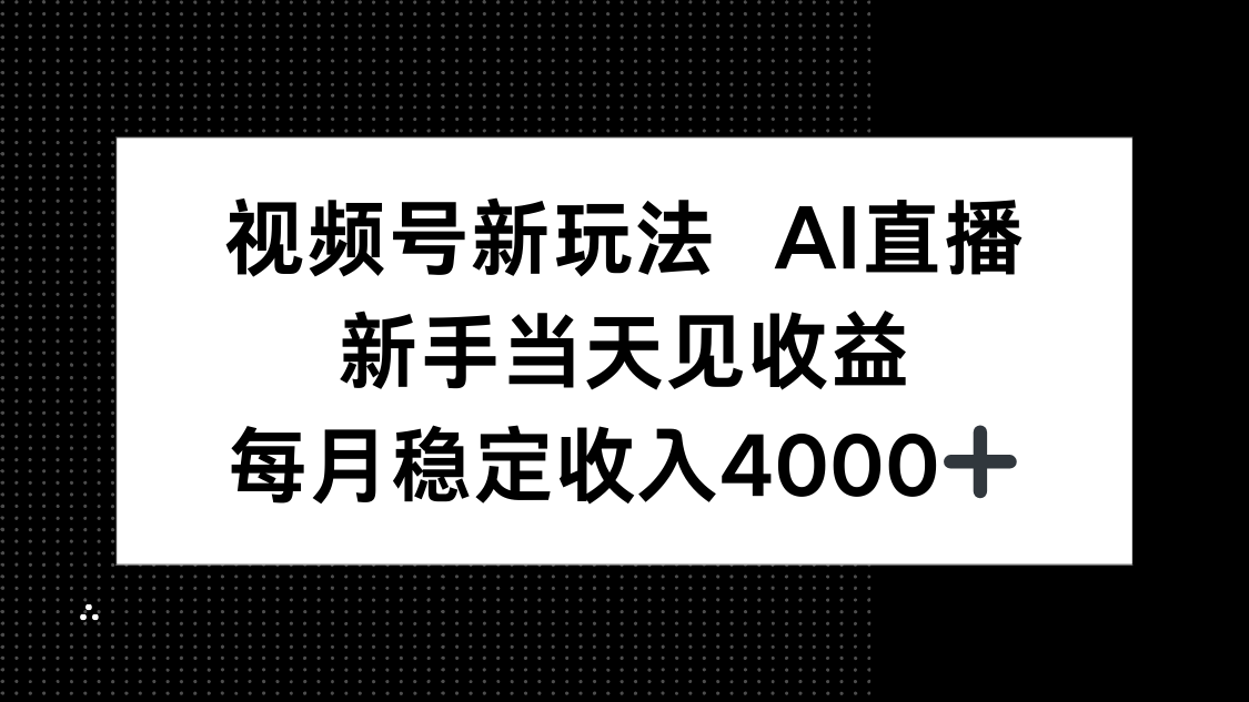 视频号新玩法AI直播，新手小白当天见收益，月入4000+-资源宝库