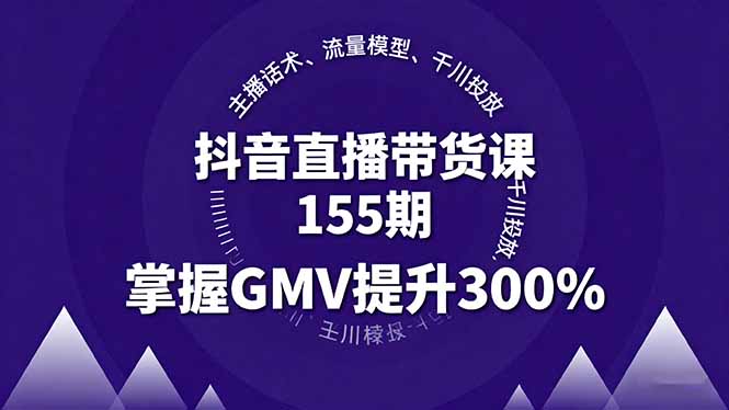 抖音直播带货课155期,主播话术、流量模型、千川投放,掌握GMV提升300%-资源宝库