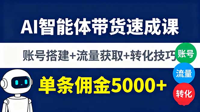 AI智能体带货速成课，账号搭建+流量获取+转化技巧，单条佣金5000+-资源宝库