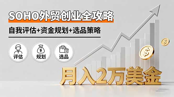 SOHO外贸创业全攻略,自我评估+资金规划+选品策略,月入2万美金-资源宝库