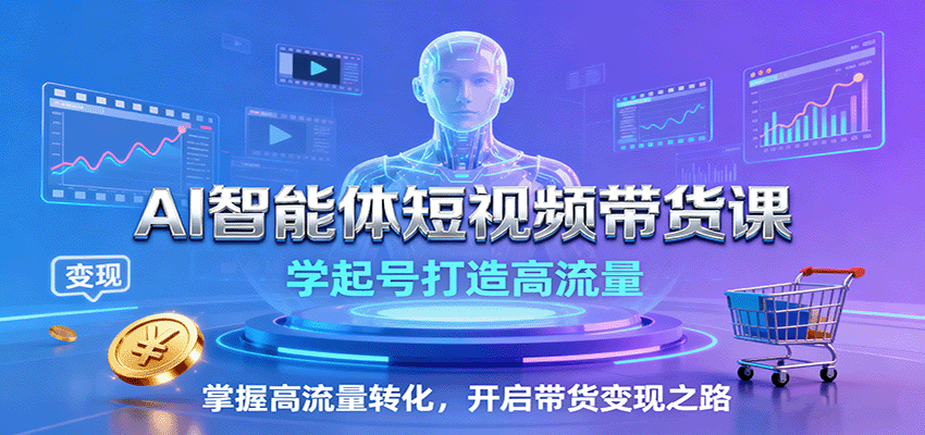 AI智能体短视频带货课：学起号打造高流量，掌握高流量转化，开启带货变现之路-资源宝库