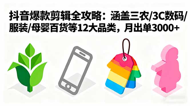 爆款剪辑全攻略:涵盖三农/3C数码/服装/母婴百货等12大品类,月出单3000+-资源宝库