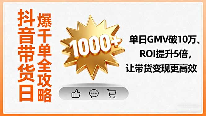 抖音带货日爆千单全攻略,单日GMV破10万、ROI提升5倍,让带货变现更高效-资源宝库