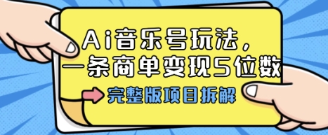 Ai音乐号玩法，多平台几十万粉，一条商单变现5位数，完整版项目拆解-资源宝库