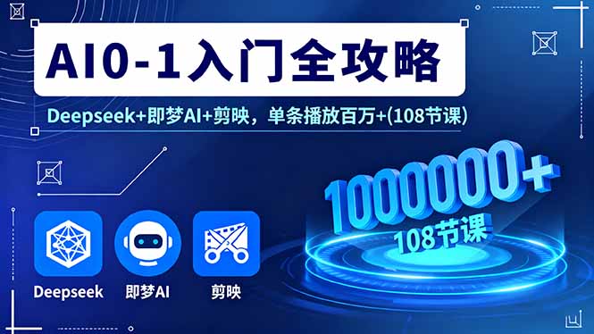 AI0-1入门全攻略，Deepseek+即梦AI+剪映，单条播放百万+(108节课-资源宝库