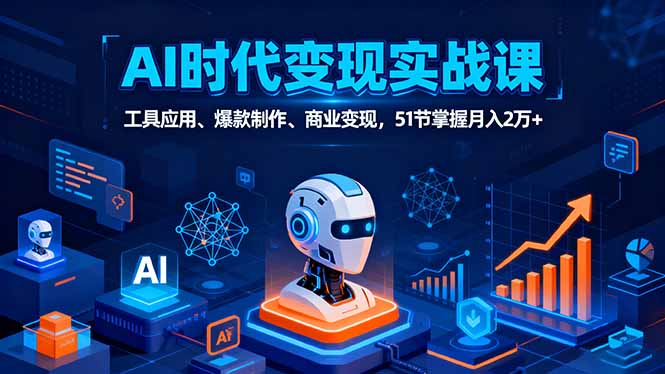 AI时代全场景实战课，工具应用、爆款制作、商业变现，51节掌握月入2万+-资源宝库