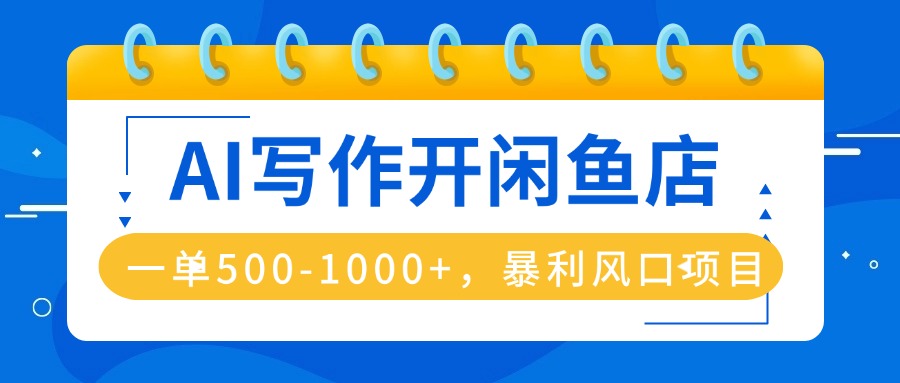 AI写作开闲鱼店，一单500-1000+，暴利风口项目，永不失业副业兼职-资源宝库