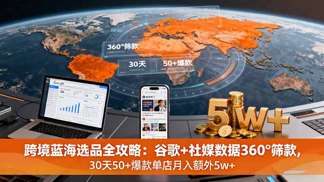 跨境蓝海选品全攻略:谷歌+社媒数据360°筛款,30天50+爆款单店月入额外5w+-资源宝库