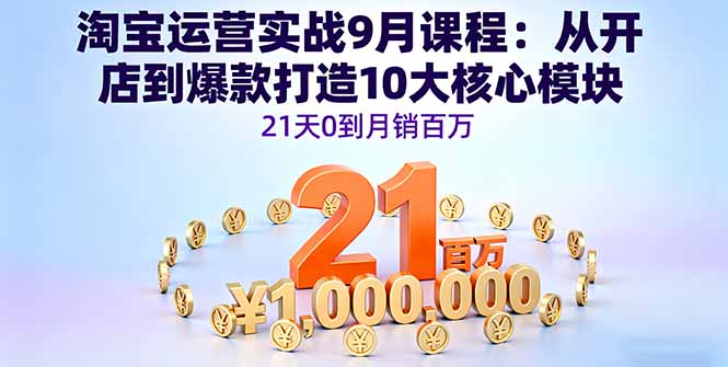 淘宝运营实战9月课程:从开店到爆款打造10大核心模块,21天0到月销百万-资源宝库