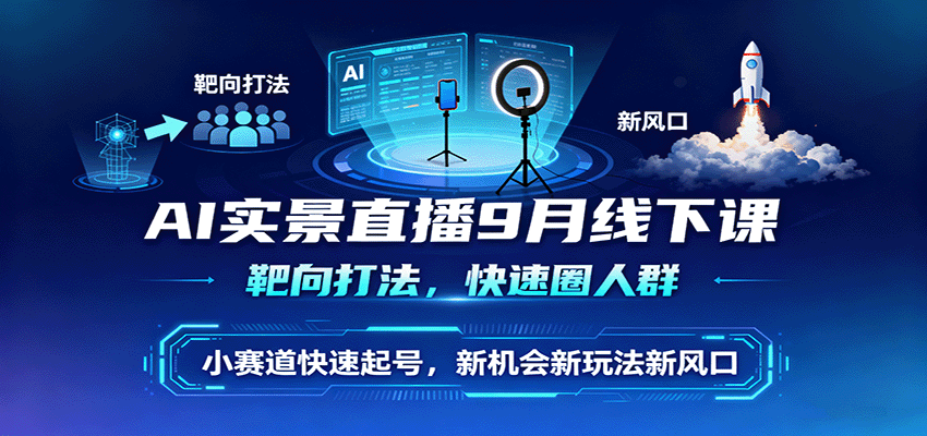 AI实景直播9月线下课,靶向打法,快速圈人群,小塞道快速起号,新机会新玩法新风口-资源宝库