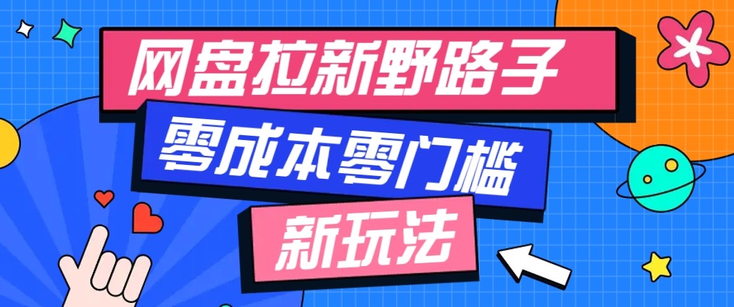 网盘拉新野路子玩法，零成本零门槛多种变现方式，轻松月入万元【保姆级教程】-资源宝库