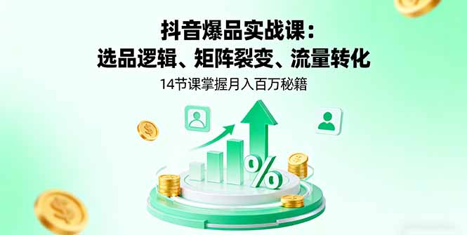 抖音爆品实战课:选品逻辑、矩阵裂变、流量转化,14节课掌握月入百万秘籍-资源宝库