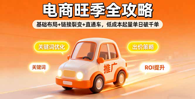 2025电商旺季全攻略,基础布局+链接裂变+直通车,低成本起量单日破千单-资源宝库