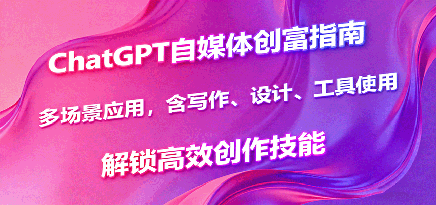ChatGPT自媒体创富指南，多场景应用，含写作、设计、工具使用，解锁高效创作技能-资源宝库