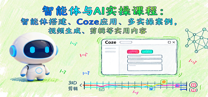 智能体与AI实操课程:智能体搭建、Coze应用、多实操案例,视频生成、剪辑等实用内容-资源宝库