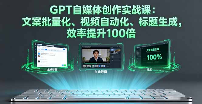 GPT自媒体创作实战课:文案批量化、视频自动化、标题生成,效率提升100倍-资源宝库
