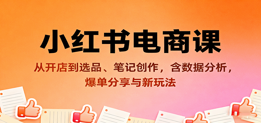 小红书电商课：从开店到选品、笔记创作，含数据分析，爆单分享与新玩法-资源宝库