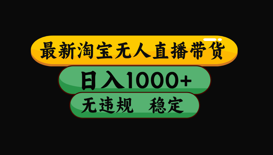 【最新】淘宝无人直播带货,独家技术,日入1000+,无违规无封号,操作…-资源宝库