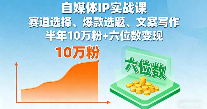 自媒体IP实战课,赛道选择、爆款选题、文案写作,半年10万粉+六位数变现-资源宝库