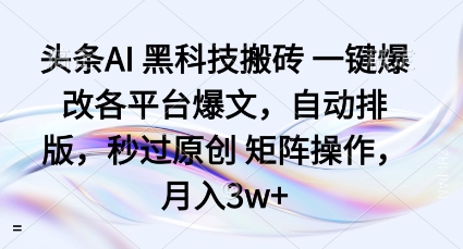 头条AI黑科技搬砖项目一键爆改各平台爆文，自动排版，秒过原创矩阵操作，月入3w+【揭秘】-资源宝库