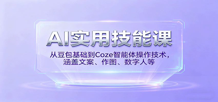 AI实用技能课,从豆包基础到Coze智能体操作技术,涵盖文案、作图、数字人等-资源宝库