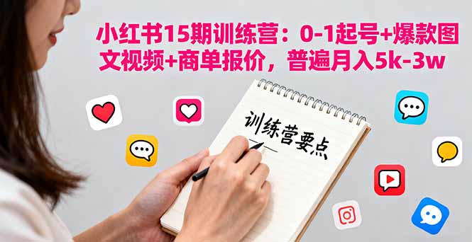 小红书15期训练营:0-1起号+爆款图文视频+商单报价,普遍月入5k-3w-资源宝库