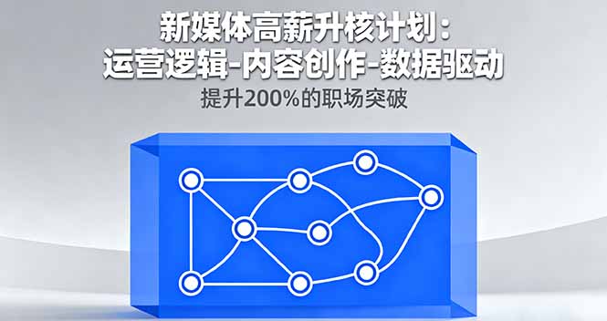 新媒体高薪升核计划：运营逻辑-内容创作-数据驱动，提升200%的职场突破-资源宝库