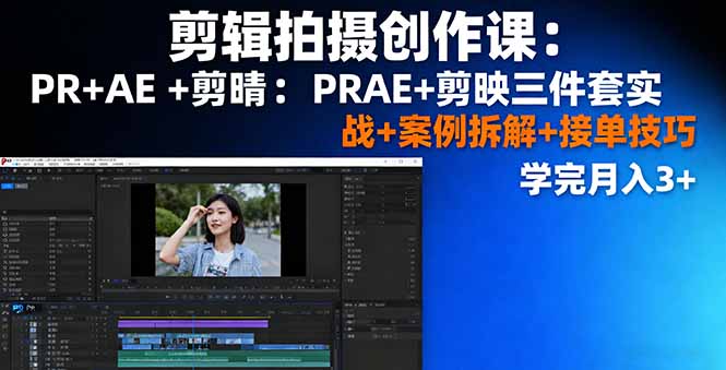 剪辑拍摄创作课：PR+AE+剪映三件套实战+案例拆解+接单技巧，学完月入3+-资源宝库