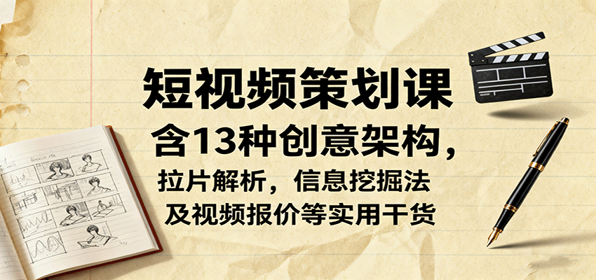 短视频策划课,含13种创意架构,拉片解析,信息挖掘法及视频报价等实用干货-资源宝库