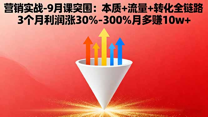 营销实战-9月突围课:本质+流量+转化全链路 3个月利润涨30%-300%月多赚10w+-资源宝库