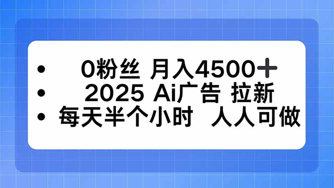 0粉丝 月入4500+，2025AI广告拉新，每天半个小时 人人可做-资源宝库
