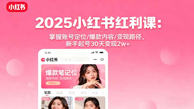 2025小红书红利课：掌握账号定位/爆款内容/变现路径，新手起号30天变现2w+-资源宝库