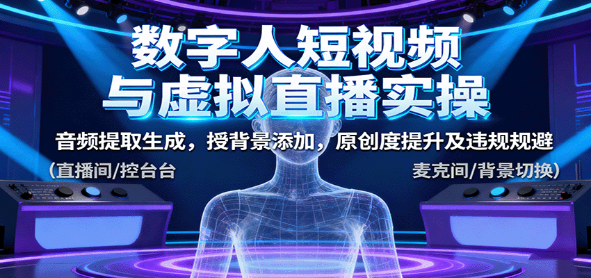 数字人短视频与虚拟直播实操,音频提取生成,背景添加,原创度提升及违规规避-资源宝库