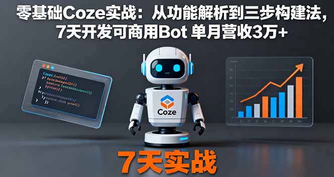零基础Coze实战：从功能解析到三步构建法，7天开发可商用Bot 单月营收3万+-资源宝库