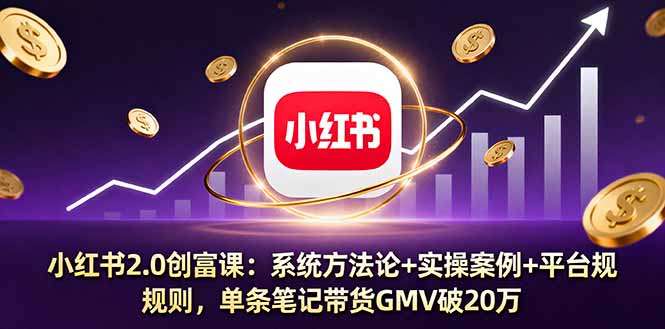 小红书2.0创富课:系统方法论+实操案例+平台规则,单条笔记带货GMV破20万-资源宝库