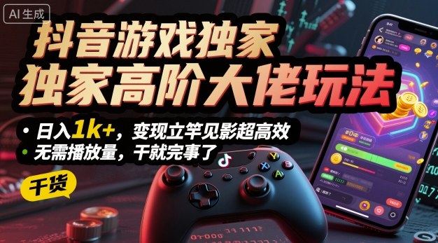 抖音游戏独家高阶大佬玩法,日入1k+,变现立竿见影超高效,无需播放量,干就完事了【揭秘】-资源宝库
