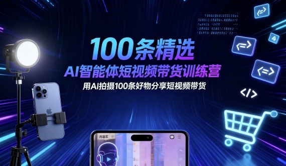 100条精选AI智能体短视频带货训练营，用AI拍摄100条好物分享短视频带货-资源宝库