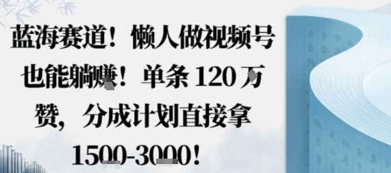 蓝海赛道，懒人做视频号也能躺挣，单条120W赞，分成计划直接拿1.5k，不用拍不用剪-资源宝库