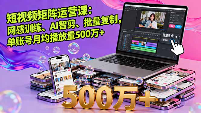 短视频矩阵运营课：网感训练、AI智剪、批量复制，单账号月均播放量500万+-资源宝库