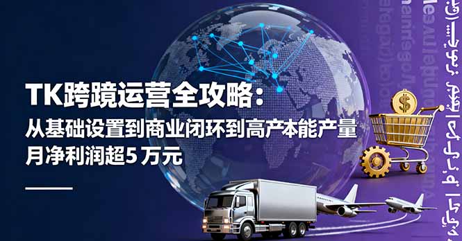 TK跨境运营全攻略:从基础设置到商业闭环到低成本量产,月净利润超5万美元-资源宝库