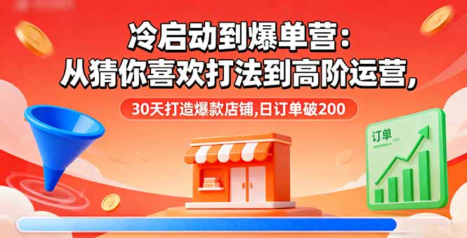 冷启动到爆单营：从猜你喜欢打法到高阶运营,30天打造爆款店铺,日订单破200-资源宝库