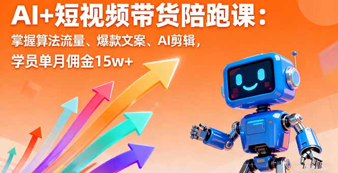 AI+短视频带货陪跑课:掌握算法流量、爆款文案、AI剪辑,学员单月佣金15w+-资源宝库