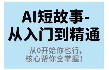 AI短故事从入门到精通,从0开始你也行,核心帮你全掌握-资源宝库