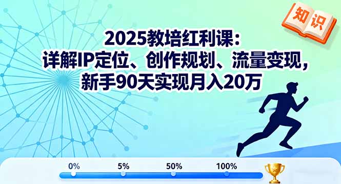 2025教培红利课：详解IP定位、创作规划、流量变现，新手90天实现月入20万-资源宝库