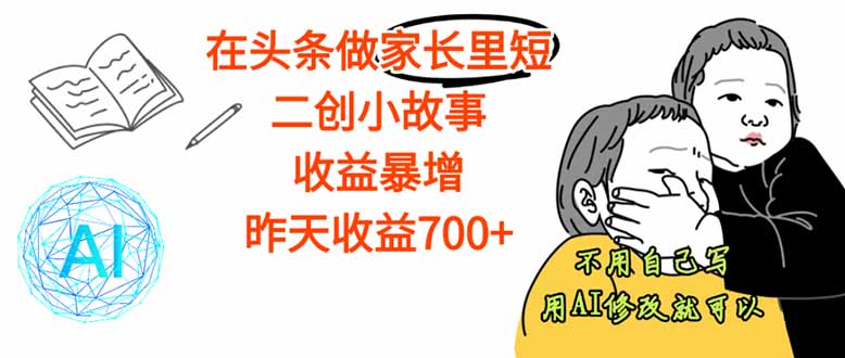 【劲爆】在头条做家长里短二创小故事,收益暴增,这个月我已经赚了1.5W+-资源宝库