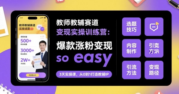 教师教辅赛道变现实操训练营，爆款涨粉变现so easy-资源宝库
