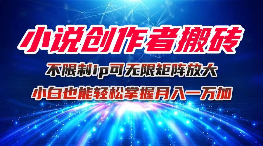 小说创作者搬砖玩法，不限制IP简单无脑 可矩阵无限放大小白也能实现轻…-资源宝库