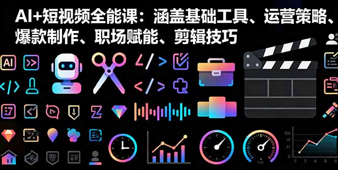 AI+短视频全能课：涵盖基础工具、运营策略、爆款制作、职场赋能、剪辑技巧-资源宝库